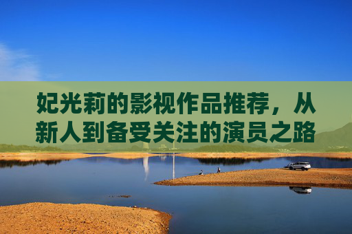 妃光莉的影视作品推荐，从新人到备受关注的演员之路