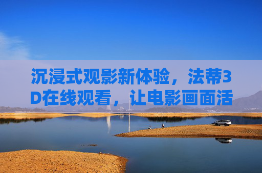沉浸式观影新体验，法蒂3D在线观看，让电影画面活起来