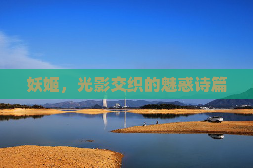 妖姬，光影交织的魅惑诗篇