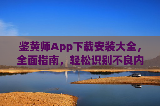 鉴黄师App下载安装大全，全面指南，轻松识别不良内容