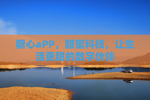 糖心aPP，甜蜜科技，让生活更甜的数字伙伴