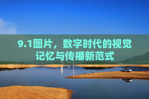 9.1图片，数字时代的视觉记忆与传播新范式