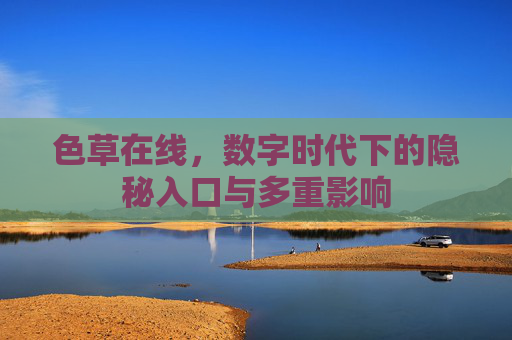 色草在线，数字时代下的隐秘入口与多重影响
