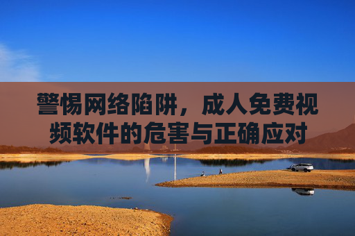 警惕网络陷阱，成人免费视频软件的危害与正确应对