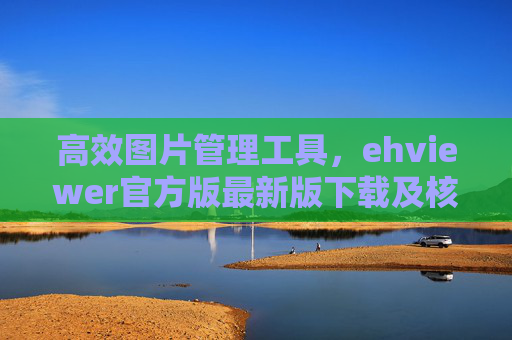 高效图片管理工具，ehviewer官方版最新版下载及核心功能解析