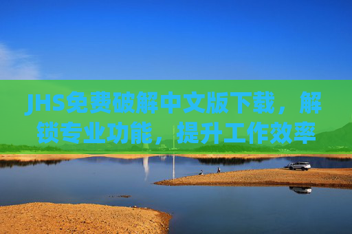 JHS免费破解中文版下载，解锁专业功能，提升工作效率的利器
