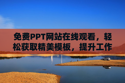 免费PPT网站在线观看，轻松获取精美模板，提升工作与学习效率的利器