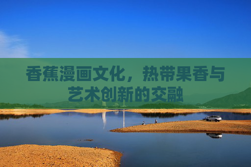 香蕉漫画文化，热带果香与艺术创新的交融