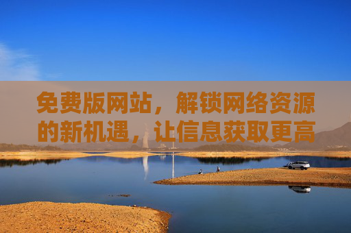 免费版网站,解锁网络资源的新机遇,让信息获取更高效