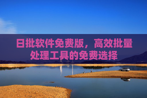 日批软件免费版，高效批量处理工具的免费选择