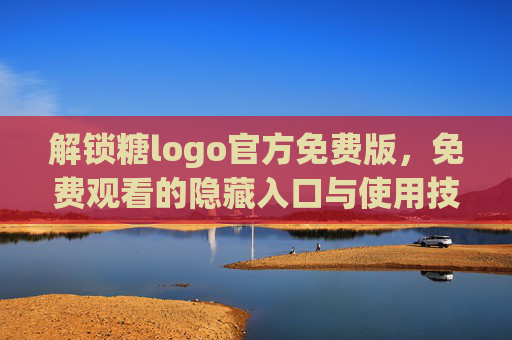解锁糖logo官方免费版，免费观看的隐藏入口与使用技巧