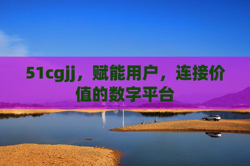 51cgjj,赋能用户,连接价值的数字平台