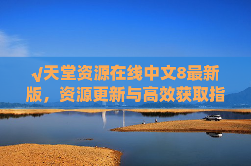 √天堂资源在线中文8最新版,资源更新与高效获取指南
