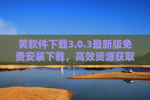 黄软件下载3.0.3最新版免费安装下载，高效资源获取新体验