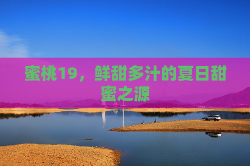 蜜桃19，鲜甜多汁的夏日甜蜜之源