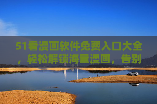 51看漫画软件免费入口大全，轻松解锁海量漫画，告别付费束缚！