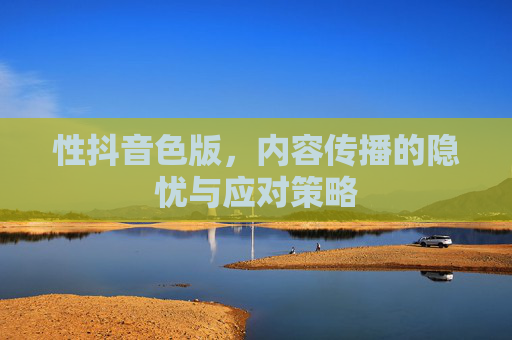 性抖音色版,内容传播的隐忧与应对策略