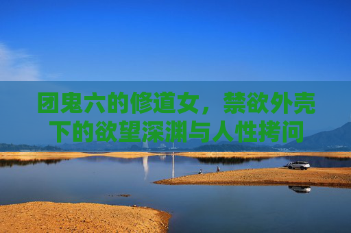团鬼六的修道女，禁欲外壳下的欲望深渊与人性拷问