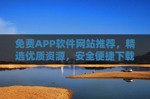 免费APP软件网站推荐,精选优质资源,安全便捷下载