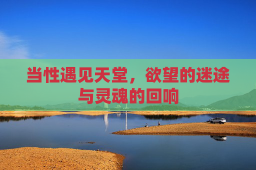 当性遇见天堂,欲望的迷途与灵魂的回响
