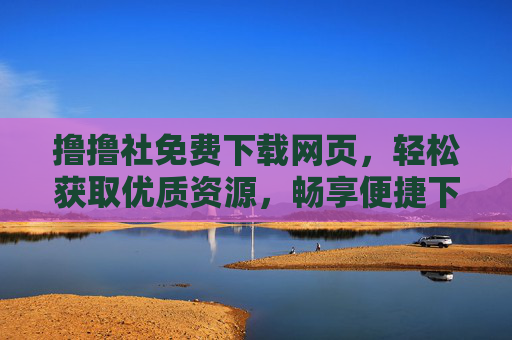 撸撸社免费下载网页,轻松获取优质资源,畅享便捷下载体验