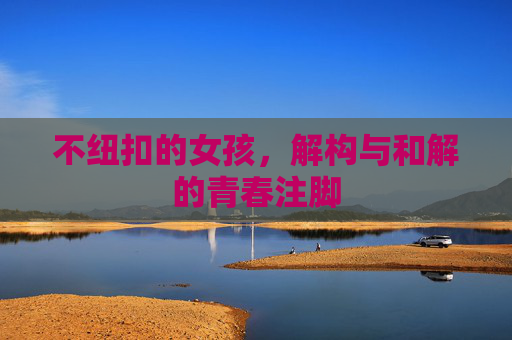 不纽扣的女孩，解构与和解的青春注脚