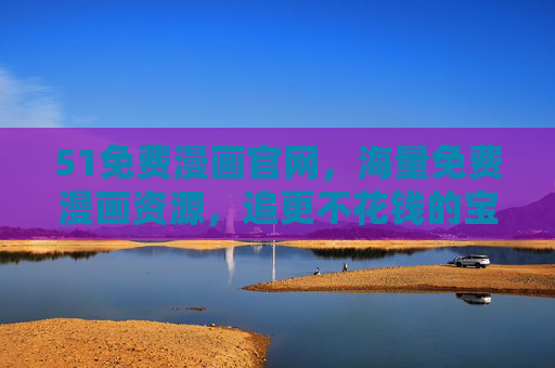 51免费漫画官网，海量免费漫画资源，追更不花钱的宝藏平台