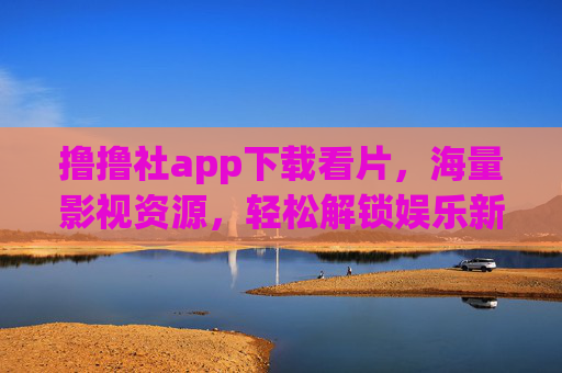 撸撸社app下载看片，海量影视资源，轻松解锁娱乐新体验