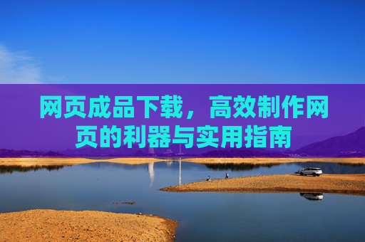 网页成品下载，高效制作网页的利器与实用指南