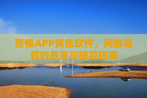 警惕APP黄色软件,网络毒药的危害与防范指南