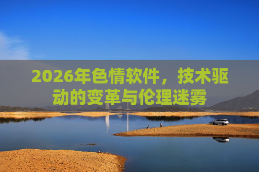 2026年色情软件,技术驱动的变革与伦理迷雾