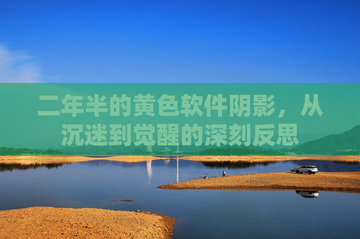 二年半的黄色软件阴影,从沉迷到觉醒的深刻反思