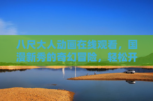 八尺大人动画在线观看，国漫新秀的奇幻冒险，轻松开启追更模式