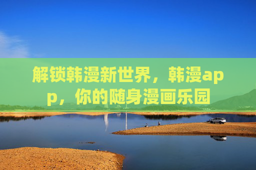 解锁韩漫新世界，韩漫app，你的随身漫画乐园