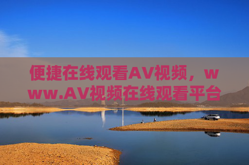 便捷在线观看AV视频,www.AV视频在线观看平台的资源与体验解析