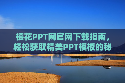 樱花PPT网官网下载指南,轻松获取精美PPT模板的秘籍