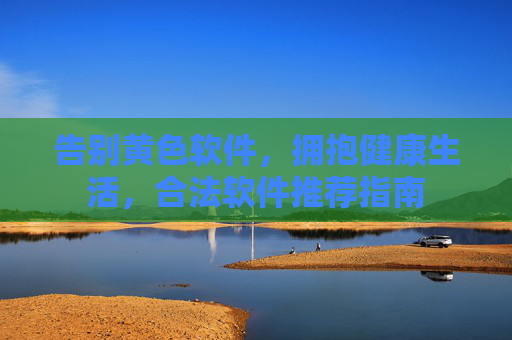 告别黄色软件,拥抱健康生活,合法软件推荐指南
