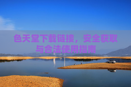 色天堂下载链接，安全获取与合法使用指南