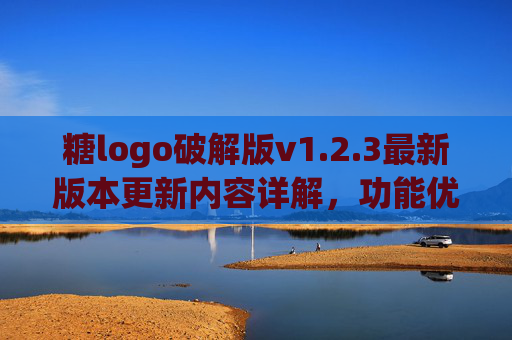 糖logo破解版v1.2.3最新版本更新内容详解,功能优化与体验提升