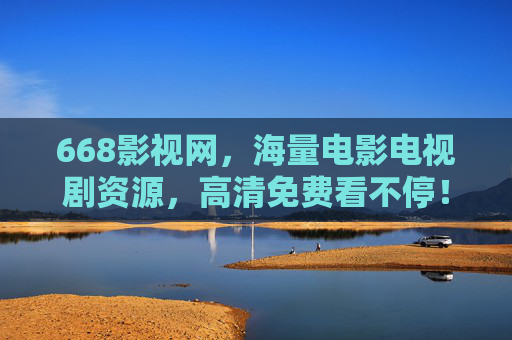 668影视网,海量电影电视剧资源,高清免费看不停!