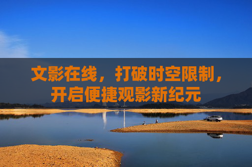 文影在线，打破时空限制，开启便捷观影新纪元