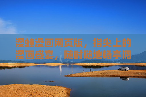 漫蛙漫画网页版，指尖上的漫画盛宴，随时随地畅享阅读乐趣