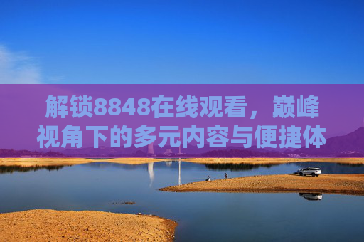 解锁8848在线观看，巅峰视角下的多元内容与便捷体验解析