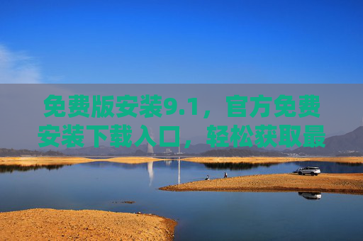 免费版安装9.1，官方免费安装下载入口，轻松获取最新9.1版本