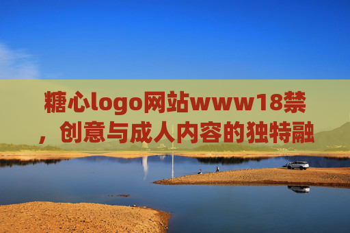 糖心logo网站www18禁，创意与成人内容的独特融合——一个值得探索的设计平台