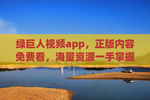 绿巨人视频app，正版内容免费看，海量资源一手掌握