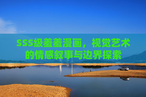 SSS级羞羞漫画，视觉艺术的情感叙事与边界探索