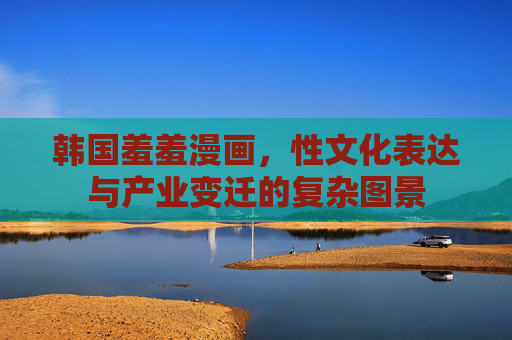 韩国羞羞漫画，性文化表达与产业变迁的复杂图景
