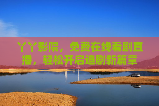 丫丫影院，免费在线看剧直播，轻松开启追剧新篇章