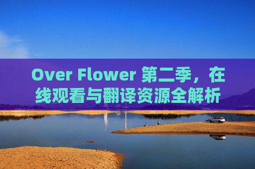 Over Flower 第二季，在线观看与翻译资源全解析